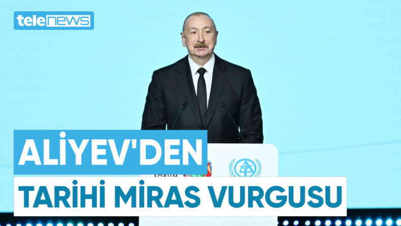 ALİYEV’DEN TARİHİ MİRAS VURGUSU